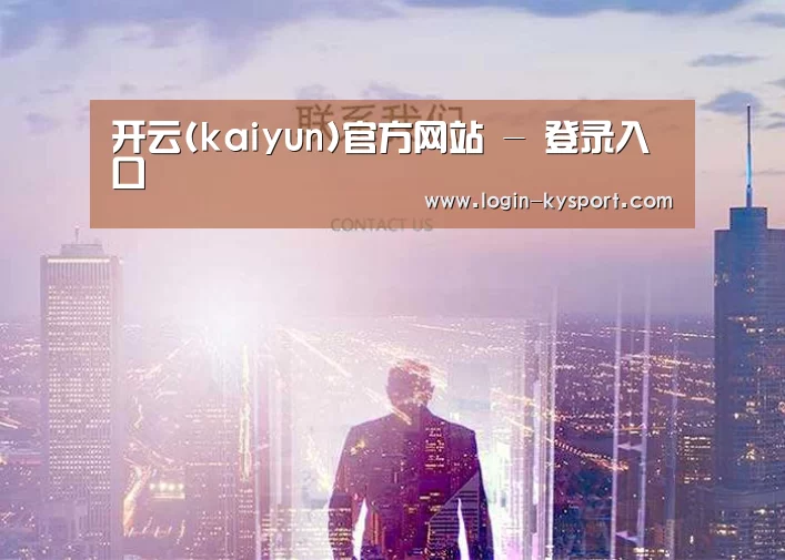 开云(kaiyun)官方网站 - 登录入口