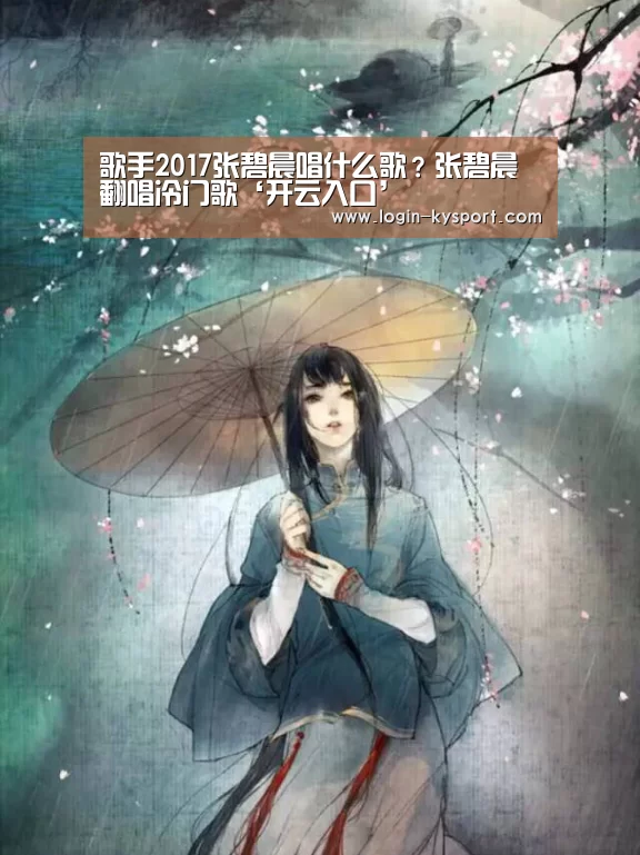 歌手2017张碧晨唱什么歌?张碧晨翻唱冷门歌‘开云入口’(图1) 开云体育入口