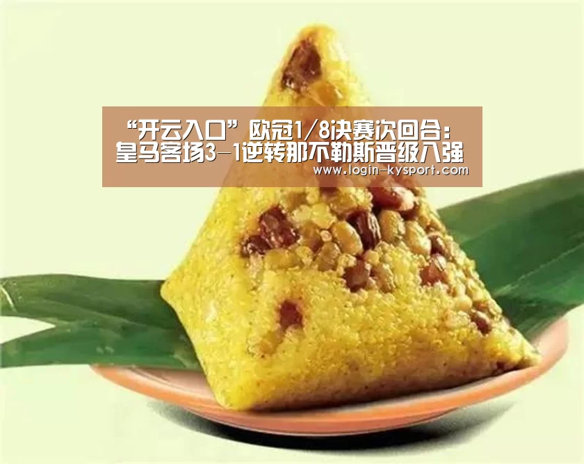“开云入口”欧冠1/8决赛次回合:皇马客场3-1逆转那不勒斯晋级八强(图1) 开云体育入口